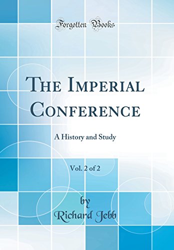 The Imperial Conference, Vol. 2 of 2: A History and Study (Classic Reprint)