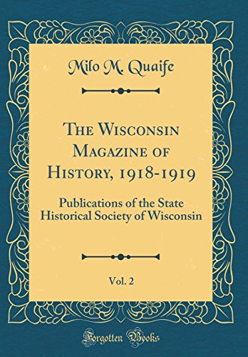 The Wisconsin Magazine of History, 1918-1919, Vol. 2: Publications of the State Historical Society of Wisconsin (Classic Reprint)