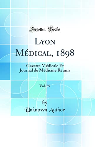 Lyon Médical, 1898, Vol. 89: Gazette Médicale Et Journal de Médicine Réunis (Classic Reprint)