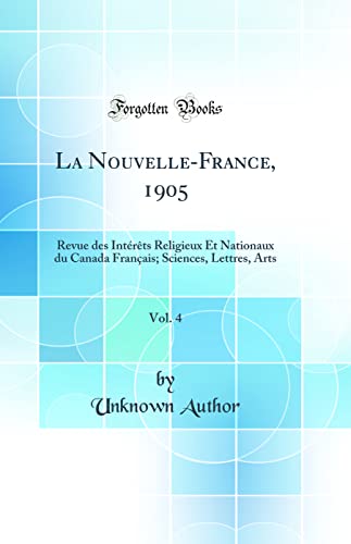 La Nouvelle-France, 1905, Vol. 4: Revue des Intérêts Religieux Et Nationaux du Canada Français; Sciences, Lettres, Arts (Classic Reprint)