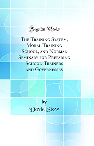 The Training System, Moral Training School, and Normal Seminary for Preparing School-Trainers and Governesses (Classic Reprint)