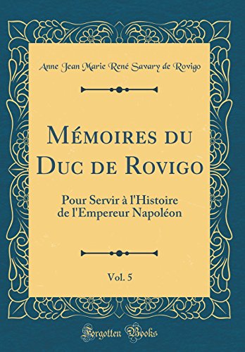 Mémoires du Duc de Rovigo, Vol. 5: Pour Servir à l'Histoire de l'Empereur Napoléon (Classic Reprint)