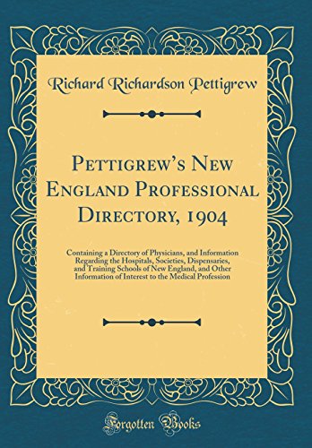 Pettigrew’s New England Professional Directory, 1904: Containing a Directory of Physicians, and Information Regarding the Hospitals, Societies, Dispensaries, and Training Schools of New England, and Other Information of Interest to the Medical Professio