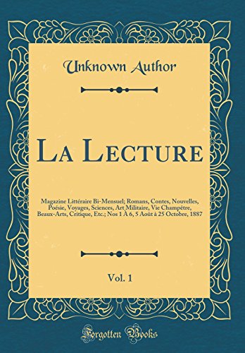 La Lecture, Vol. 1: Magazine Littéraire Bi-Mensuel; Romans, Contes, Nouvelles, Poésie, Voyages, Sciences, Art Militaire, Vie Champêtre, Beaux-Arts, Critique, Etc.; Nos 1 À 6, 5 Août à 25 Octobre, 1887 (Classic Reprint)
