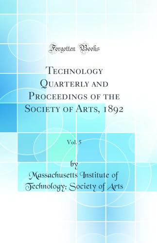 Technology Quarterly and Proceedings of the Society of Arts, 1892, Vol. 5 (Classic Reprint)