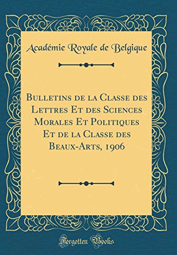 Bulletins de la Classe des Lettres Et des Sciences Morales Et Politiques Et de la Classe des Beaux-Arts, 1906 (Classic Reprint)