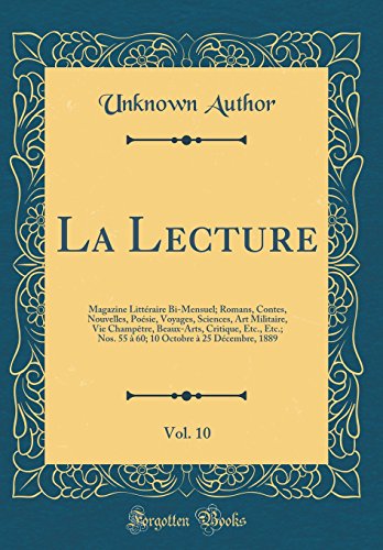 La Lecture, Vol. 10: Magazine Littéraire Bi-Mensuel; Romans, Contes, Nouvelles, Poésie, Voyages, Sciences, Art Militaire, Vie Champêtre, Beaux-Arts, Critique, Etc., Etc.; Nos. 55 à 60; 10 Octobre à 25 Décembre, 1889 (Classic Reprint)