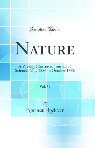Nature, Vol. 34: A Weekly Illustrated Journal of Science; May 1886 to October 1886 (Classic Reprint)