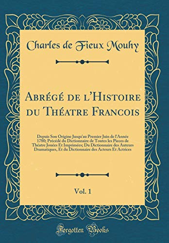 Abrégé de l'Histoire du Théatre Francois, Vol. 1: Depuis Son Origine Jusqu'au Premier Juin de l'Année 1780; Précédé du Dictionnaire de Toutes les Pieces de Théatre Jouées Et Imprimées; Du Dictionnaire des Auteurs Dramatiques, Et du Dictionnaire