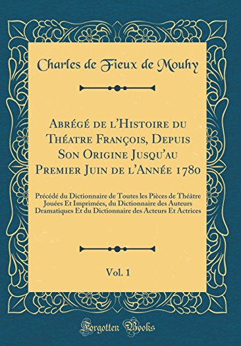 Abrégé de l'Histoire du Théatre François, Depuis Son Origine Jusqu'au Premier Juin de l'Année 1780, Vol. 1: Précédé du Dictionnaire de Toutes les Pièces de Théâtre Jouées Et Imprimées, du Dictionnaire des Auteurs Dramatiques Et du Dictionnair