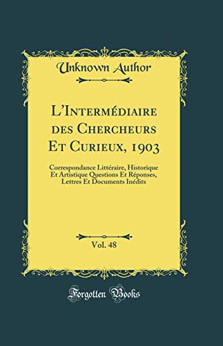 L'Intermédiaire des Chercheurs Et Curieux, 1903, Vol. 48: Correspondance Littéraire, Historique Et Artistique Questions Et Réponses, Lettres Et Documents Inédits (Classic Reprint)