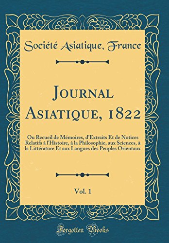 Journal Asiatique, 1822, Vol. 1: Ou Recueil de Mémoires, d'Extraits Et de Notices Relatifs à l'Histoire, à la Philosophie, aux Sciences, à la Littérature Et aux Langues des Peuples Orientaux (Classic Reprint)