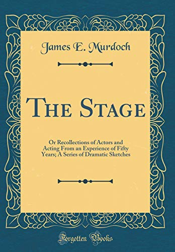 The Stage: Or Recollections of Actors and Acting From an Experience of Fifty Years; A Series of Dramatic Sketches (Classic Reprint)
