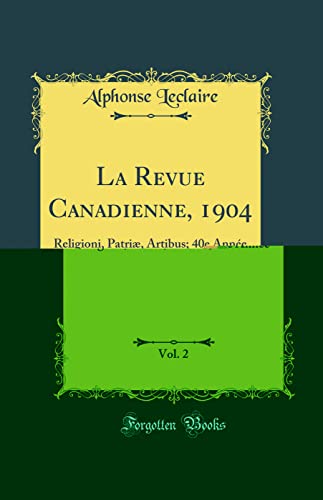 La Revue Canadienne, 1904, Vol. 2: Religioni, Patriæ, Artibus; 40e Année (Classic Reprint)