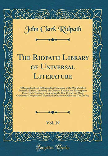 The Ridpath Library of Universal Literature, Vol. 19: A Biographical and Bibliographical Summary of the World's Most Eminent Authors, Including the Choicest Extracts and Masterpieces From Their Writings, Comprising the Best Features of Many Celebrated Com