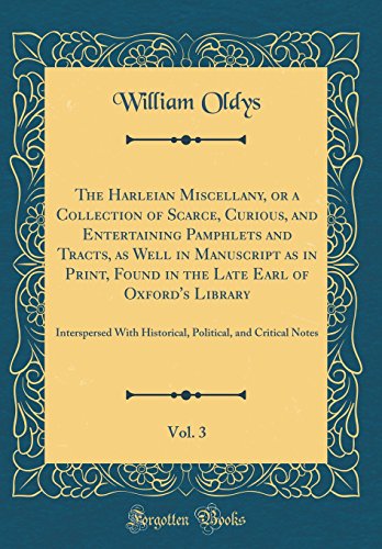 The Harleian Miscellany, or a Collection of Scarce, Curious, and Entertaining Pamphlets and Tracts, as Well in Manuscript as in Print, Found in the Late Earl of Oxford's Library, Vol. 3: Interspersed With Historical, Political, and Critical Notes