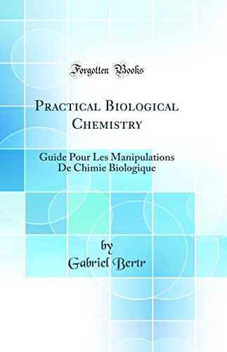 Practical Biological Chemistry: Guide Pour Les Manipulations De Chimie Biologique (Classic Reprint)