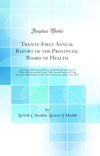 Twenty-First Annual Report of the Provincial Board of Health: Including Sixth Annual Report of Medical Inspection of Public Schools and the Forty-Fifth Annual Report of Vital Statistics Department for the Year Ending December 31st, 1917 (Classic Reprint)