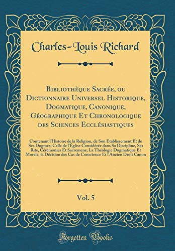 Bibliothèque Sacrée, ou Dictionnaire Universel Historique, Dogmatique, Canonique, Géographique Et Chronologique des Sciences Ecclésiastiques, Vol. 5: Contenant l’Histoire de la Religion, de Son Établissement Et de Ses Dogmes; Celle de l’Église C