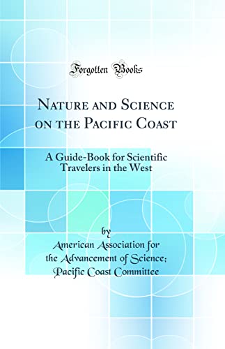 Nature and Science on the Pacific Coast: A Guide-Book for Scientific Travelers in the West (Classic Reprint)
