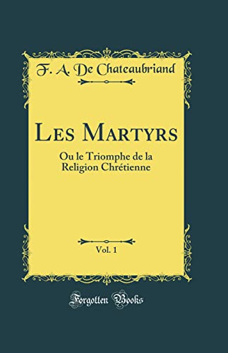 Les Martyrs, Vol. 1: Ou le Triomphe de la Religion Chrétienne (Classic Reprint)