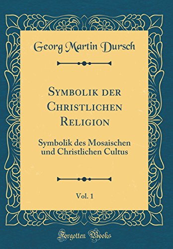 Symbolik der Christlichen Religion, Vol. 1: Symbolik des Mosaischen und Christlichen Cultus (Classic Reprint)