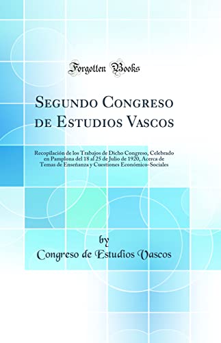 Segundo Congreso de Estudios Vascos: Recopilación de los Trabajos de Dicho Congreso, Celebrado en Pamplona del 18 al 25 de Julio de 1920, Acerca de Temas de Enseñanza y Cuestiones Económico-Sociales (Classic Reprint)