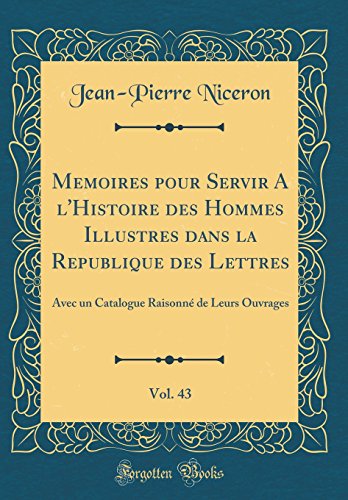 Memoires pour Servir A l'Histoire des Hommes Illustres dans la Republique des Lettres, Vol. 43: Avec un Catalogue Raisonné de Leurs Ouvrages (Classic Reprint)