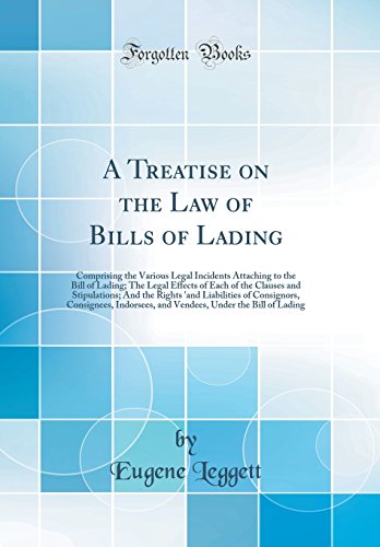 A Treatise on the Law of Bills of Lading: Comprising the Various Legal Incidents Attaching to the Bill of Lading; The Legal Effects of Each of the Clauses and Stipulations; And the Rights 'and Liabilities of Consignors, Consignees, Indorsees, and Vendees,