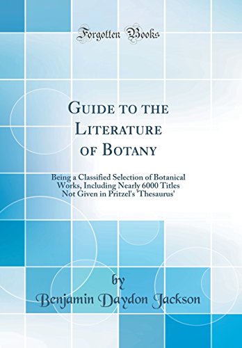 Guide to the Literature of Botany: Being a Classified Selection of Botanical Works, Including Nearly 6000 Titles Not Given in Pritzel's 'Thesaurus' (Classic Reprint)