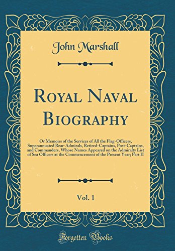 Royal Naval Biography, Vol. 1: Or Memoirs of the Services of All the Flag-Officers, Superannuated Rear-Admirals, Retired-Captains, Post-Captains, and Commanders, Whose Names Appeared on the Admiralty List of Sea Officers at the Commencement of the Present