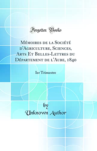 Mémoires de la Société d'Agriculture, Sciences, Arts Et Belles-Lettres du Département de l'Aube, 1840: Ier Trimestre (Classic Reprint)