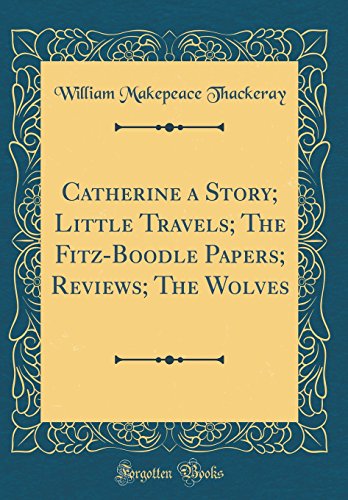 Catherine a Story; Little Travels; The Fitz-Boodle Papers; Reviews; The Wolves (Classic Reprint)