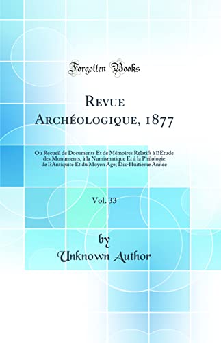 Revue Archéologique, 1877, Vol. 33: Ou Recueil de Documents Et de Mémoires Relatifs à l’Étude des Monuments, à la Numismatique Et à la Philologie de l’Antiquité Et du Moyen Age; Dix-Huitième Année (Classic Reprint)