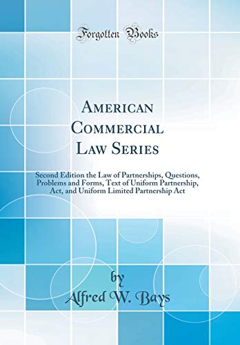 American Commercial Law Series: Second Edition the Law of Partnerships, Questions, Problems and Forms, Text of Uniform Partnership, Act, and Uniform Limited Partnership Act (Classic Reprint)