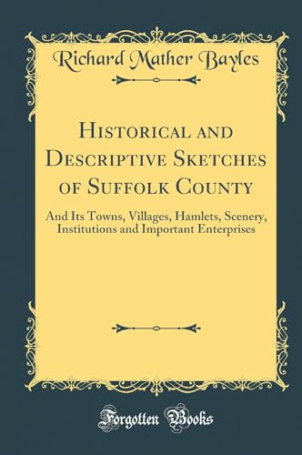 Historical and Descriptive Sketches of Suffolk County: And Its Towns, Villages, Hamlets, Scenery, Institutions and Important Enterprises (Classic Reprint)