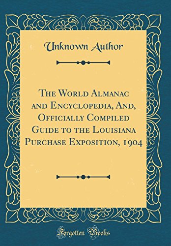 The World Almanac and Encyclopedia, And, Officially Compiled Guide to the Louisiana Purchase Exposition, 1904 (Classic Reprint)