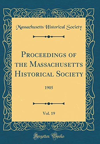 Proceedings of the Massachusetts Historical Society, Vol. 19: 1905 (Classic Reprint)