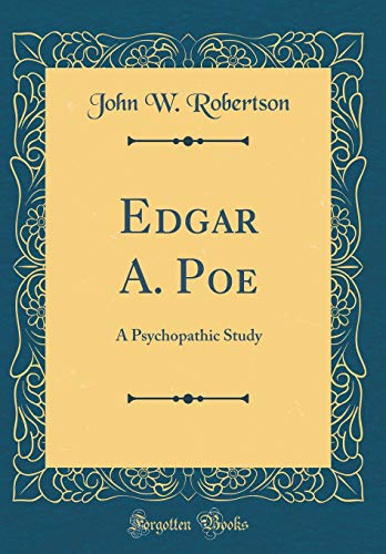 Edgar A. Poe: A Psychopathic Study (Classic Reprint)