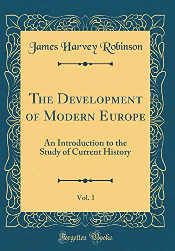 The Development of Modern Europe, Vol. 1: An Introduction to the Study of Current History (Classic Reprint)