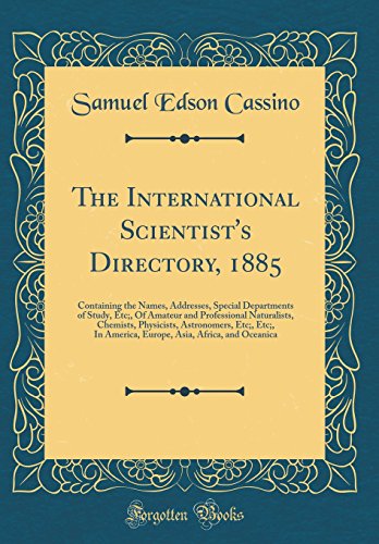 The International Scientist's Directory, 1885: Containing the Names, Addresses, Special Departments of Study, Etc;, Of Amateur and Professional Naturalists, Chemists, Physicists, Astronomers, Etc;, Etc;, In America, Europe, Asia, Africa, and Oceanica