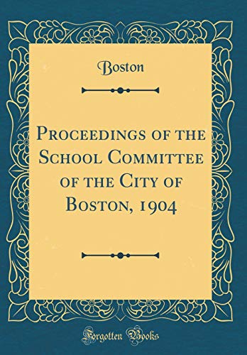 Proceedings of the School Committee of the City of Boston, 1904 (Classic Reprint)