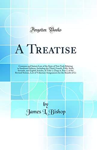 A Treatise: Common and Statute Law of the State of New York Relating to Insolvent Debtors, Including the Third, Fourth, Fifth, Sixth, Seventh, and Eighth Articles, of Title 1, Chap; 6, Part 2, of the Revised Statues, Law of Voluntary Assignments for the B