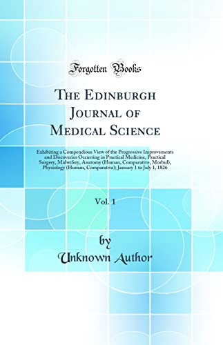 The Edinburgh Journal of Medical Science, Vol. 1: Exhibiting a Compendious View of the Progressive Improvements and Discoveries Occurring in Practical Medicine, Practical Surgery, Midwifery, Anatomy (Human, Comparative, Morbid), Physiology (Human, Compara