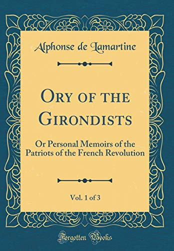 Ory of the Girondists, Vol. 1 of 3: Or Personal Memoirs of the Patriots of the French Revolution (Classic Reprint)