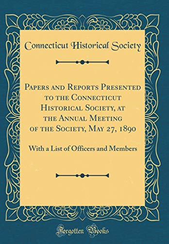 Papers and Reports Presented to the Connecticut Historical Society, at the Annual Meeting of the Society, May 27, 1890: With a List of Officers and Members (Classic Reprint)