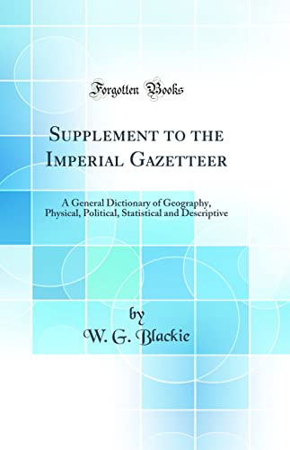 Supplement to the Imperial Gazetteer: A General Dictionary of Geography, Physical, Political, Statistical and Descriptive (Classic Reprint)