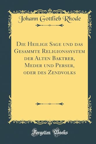 Die Heilige Sage und das Gesammte Religionssystem der Alten Baktrer, Meder und Perser, oder des Zendvolks (Classic Reprint)