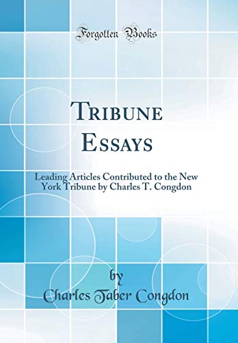Tribune Essays: Leading Articles Contributed to the New York Tribune by Charles T. Congdon (Classic Reprint)