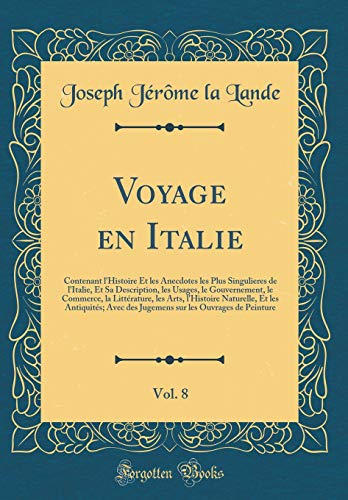 Voyage en Italie, Vol. 8: Contenant l'Histoire Et les Anecdotes les Plus Singulieres de l'Italie, Et Sa Description, les Usages, le Gouvernement, le Commerce, la Littérature, les Arts, l'Histoire Naturelle, Et les Antiquités; Avec des Jugemens sur les O